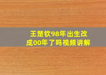 王楚钦98年出生改成00年了吗视频讲解