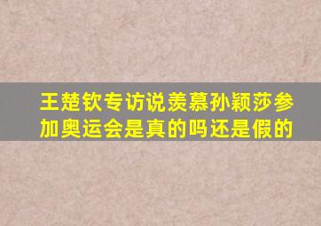 王楚钦专访说羡慕孙颖莎参加奥运会是真的吗还是假的