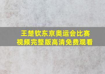 王楚钦东京奥运会比赛视频完整版高清免费观看