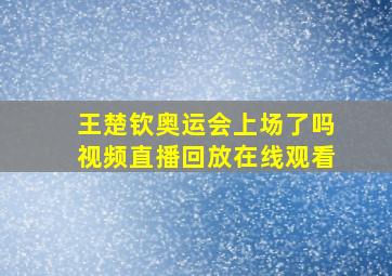 王楚钦奥运会上场了吗视频直播回放在线观看