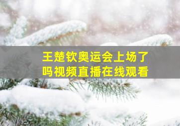 王楚钦奥运会上场了吗视频直播在线观看