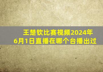 王楚钦比赛视频2024年6月1日直播在哪个台播出过