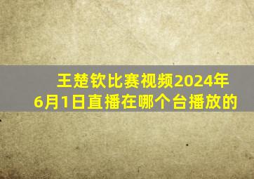 王楚钦比赛视频2024年6月1日直播在哪个台播放的