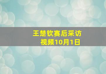 王楚钦赛后采访视频10月1日