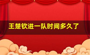 王楚钦进一队时间多久了