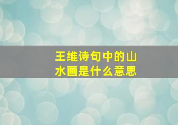 王维诗句中的山水画是什么意思