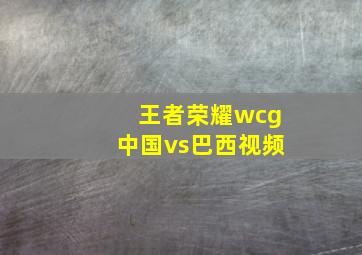 王者荣耀wcg中国vs巴西视频