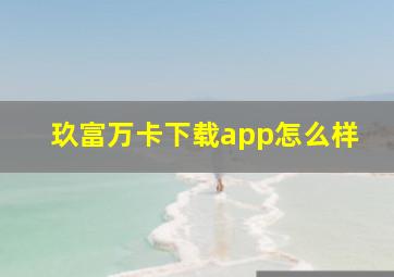 玖富万卡下载app怎么样