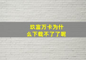 玖富万卡为什么下载不了了呢