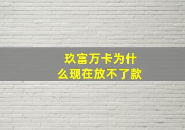 玖富万卡为什么现在放不了款