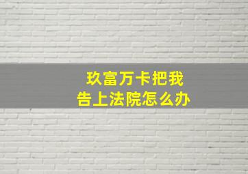 玖富万卡把我告上法院怎么办