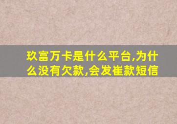 玖富万卡是什么平台,为什么没有欠款,会发崔款短信