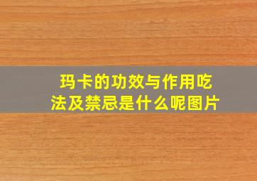 玛卡的功效与作用吃法及禁忌是什么呢图片