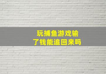 玩捕鱼游戏输了钱能追回来吗