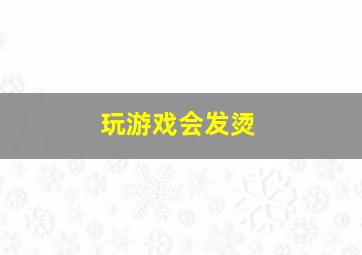 玩游戏会发烫