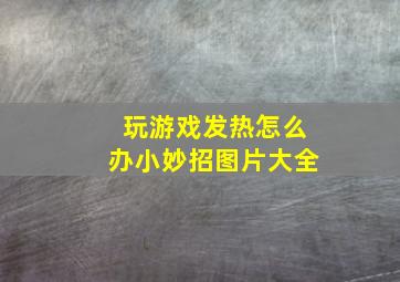 玩游戏发热怎么办小妙招图片大全