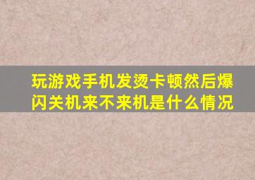 玩游戏手机发烫卡顿然后爆闪关机来不来机是什么情况