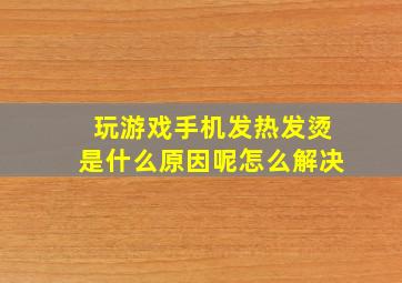 玩游戏手机发热发烫是什么原因呢怎么解决