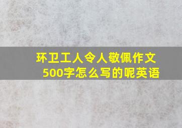 环卫工人令人敬佩作文500字怎么写的呢英语