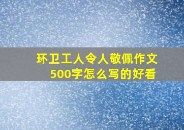 环卫工人令人敬佩作文500字怎么写的好看