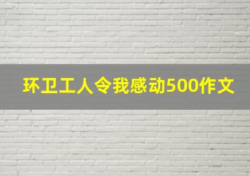 环卫工人令我感动500作文