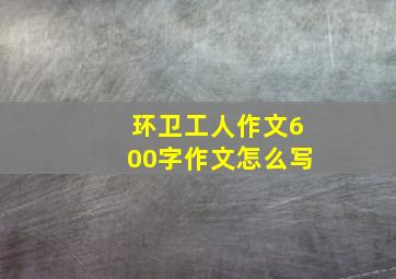 环卫工人作文600字作文怎么写