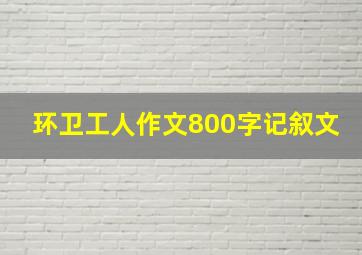 环卫工人作文800字记叙文