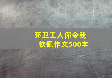 环卫工人你令我钦佩作文500字