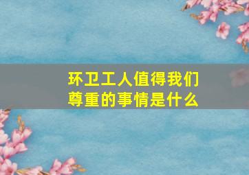 环卫工人值得我们尊重的事情是什么