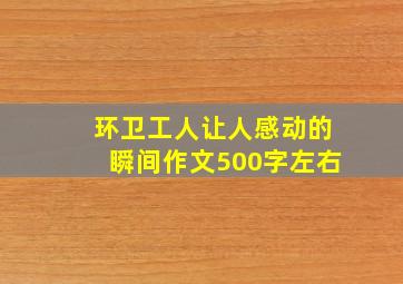 环卫工人让人感动的瞬间作文500字左右