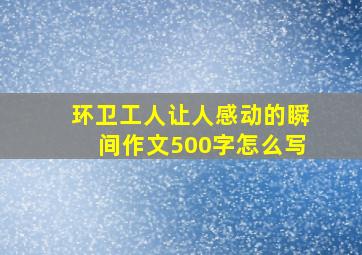 环卫工人让人感动的瞬间作文500字怎么写