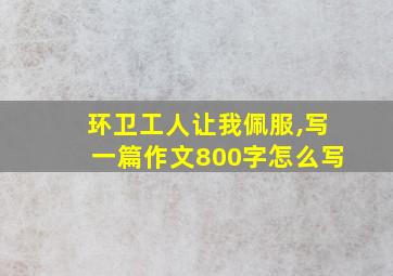 环卫工人让我佩服,写一篇作文800字怎么写