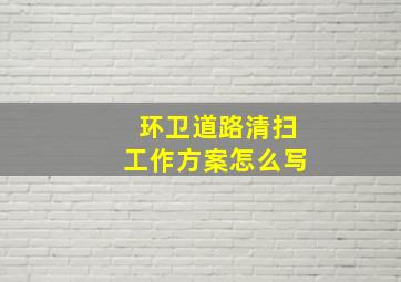 环卫道路清扫工作方案怎么写