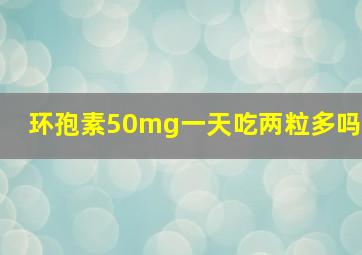 环孢素50mg一天吃两粒多吗