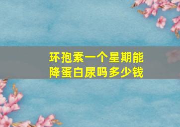 环孢素一个星期能降蛋白尿吗多少钱