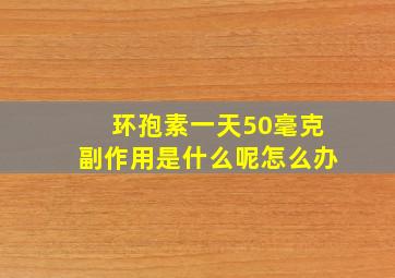 环孢素一天50毫克副作用是什么呢怎么办