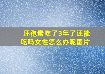 环孢素吃了3年了还能吃吗女性怎么办呢图片