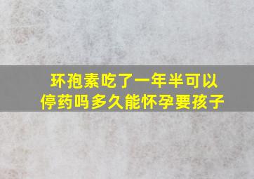 环孢素吃了一年半可以停药吗多久能怀孕要孩子