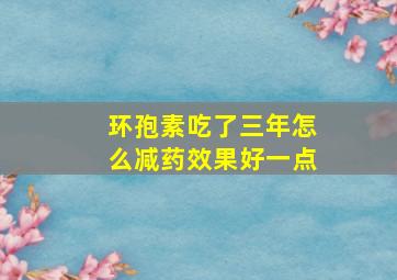 环孢素吃了三年怎么减药效果好一点