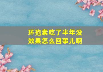 环孢素吃了半年没效果怎么回事儿啊