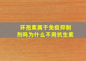 环孢素属于免疫抑制剂吗为什么不用抗生素