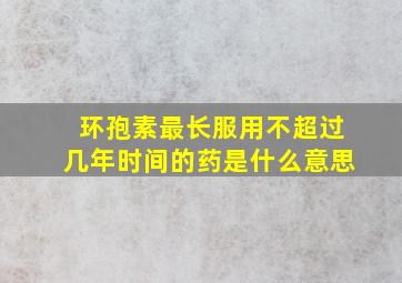 环孢素最长服用不超过几年时间的药是什么意思