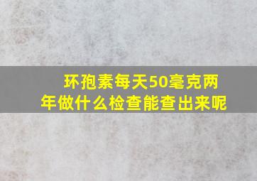 环孢素每天50毫克两年做什么检查能查出来呢