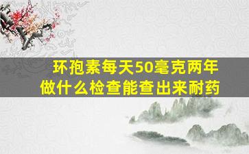 环孢素每天50毫克两年做什么检查能查出来耐药