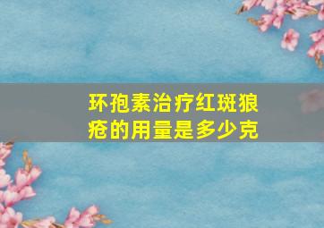 环孢素治疗红斑狼疮的用量是多少克