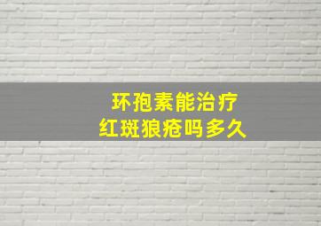 环孢素能治疗红斑狼疮吗多久