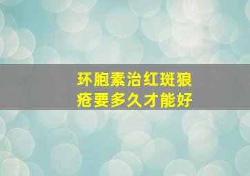 环胞素治红斑狼疮要多久才能好