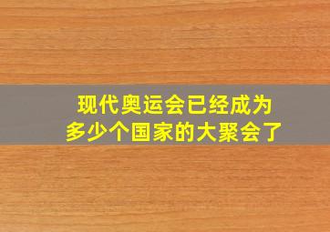 现代奥运会已经成为多少个国家的大聚会了