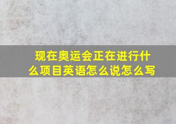 现在奥运会正在进行什么项目英语怎么说怎么写