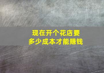 现在开个花店要多少成本才能赚钱